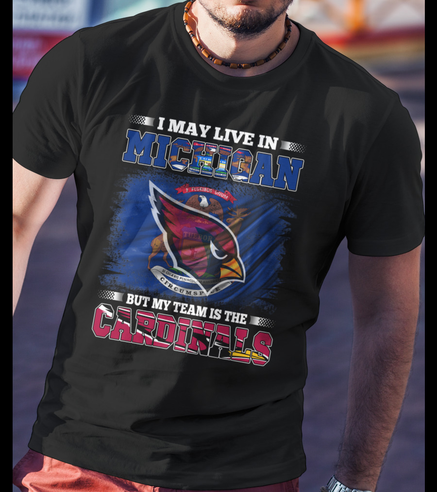 I May Live In Michigan But My Team Is The Cardinals T-Shirt