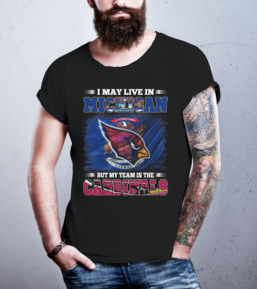 I May Live In Michigan But My Team Is The Cardinals T-Shirt