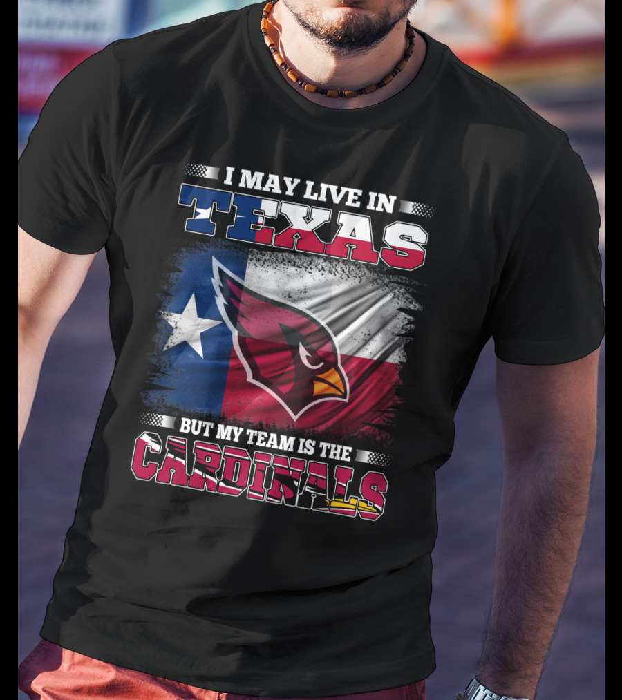 I May Live In Texas But My Team Is The Cardinals T-Shirt