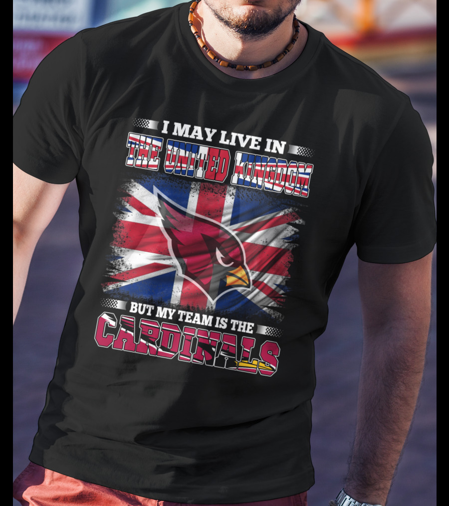 I May Live In The United Kingdom But My Team Is The Cardinals T-Shirt