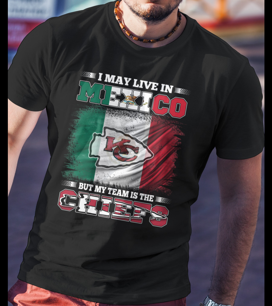 I May Live In Mexico But My Team Is The Kansas City Chiefs With Mexican Flag Background T-Shirt