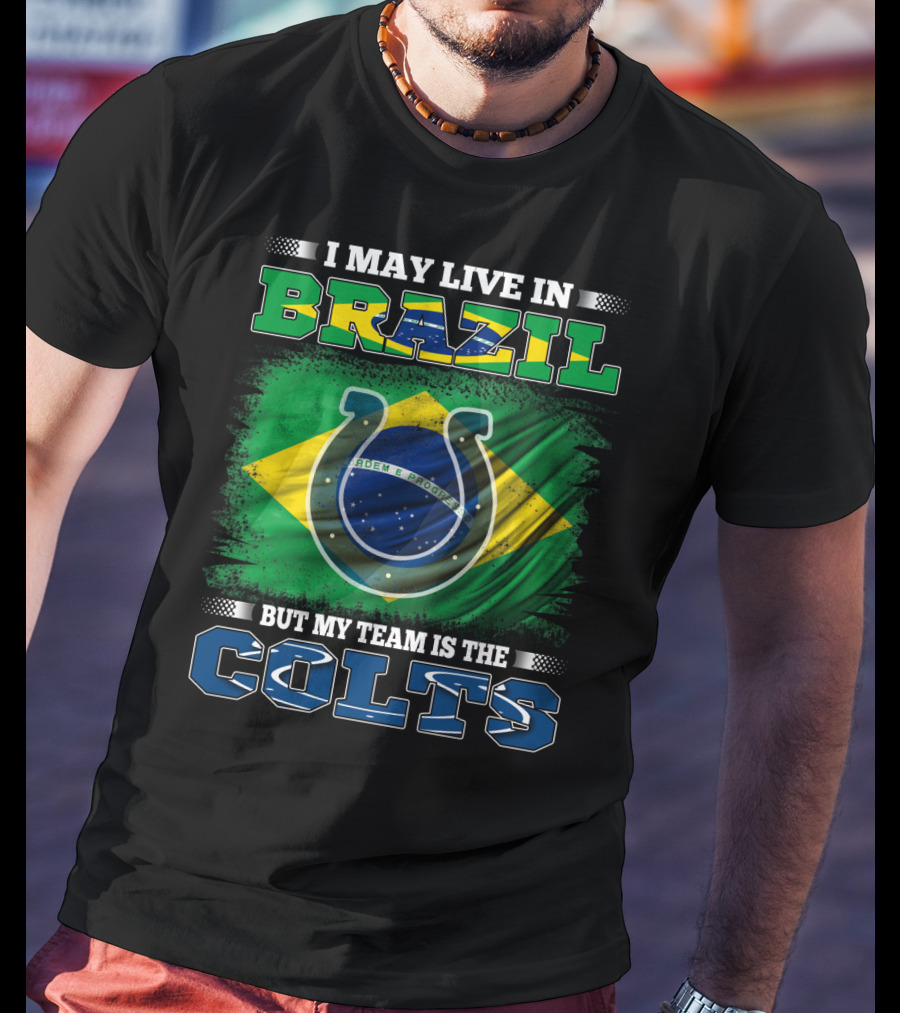 I May Live In Brazil But My Team Is The Colts Brazilian Flag Colts T-Shirt