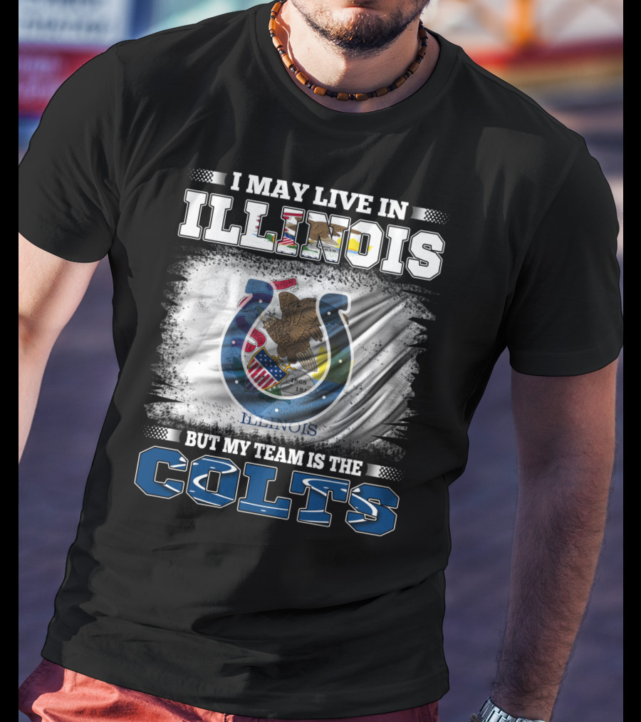 I May Live In Illinois But My Team Is The Colts T-Shirt