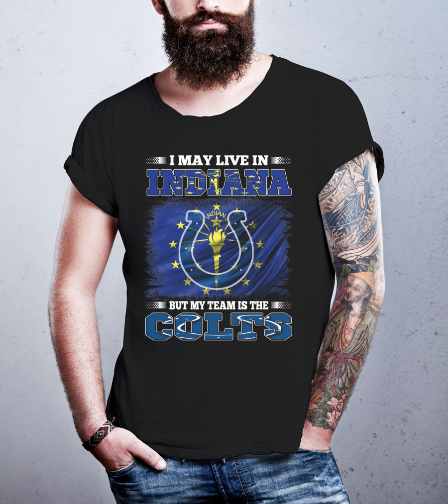 I May Live In Indiana But My Team Is The Colts T-Shirt