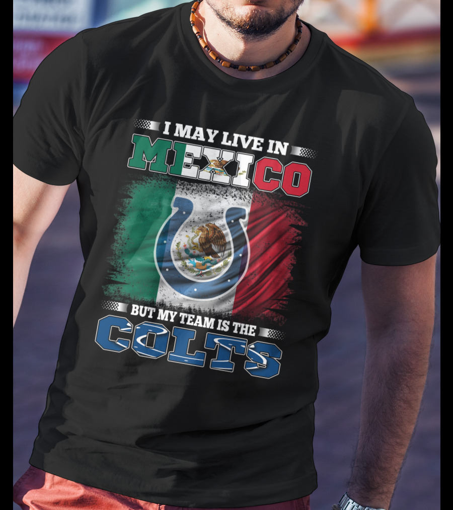 I May Live In Mexico But My Team Is The Colts T-Shirt