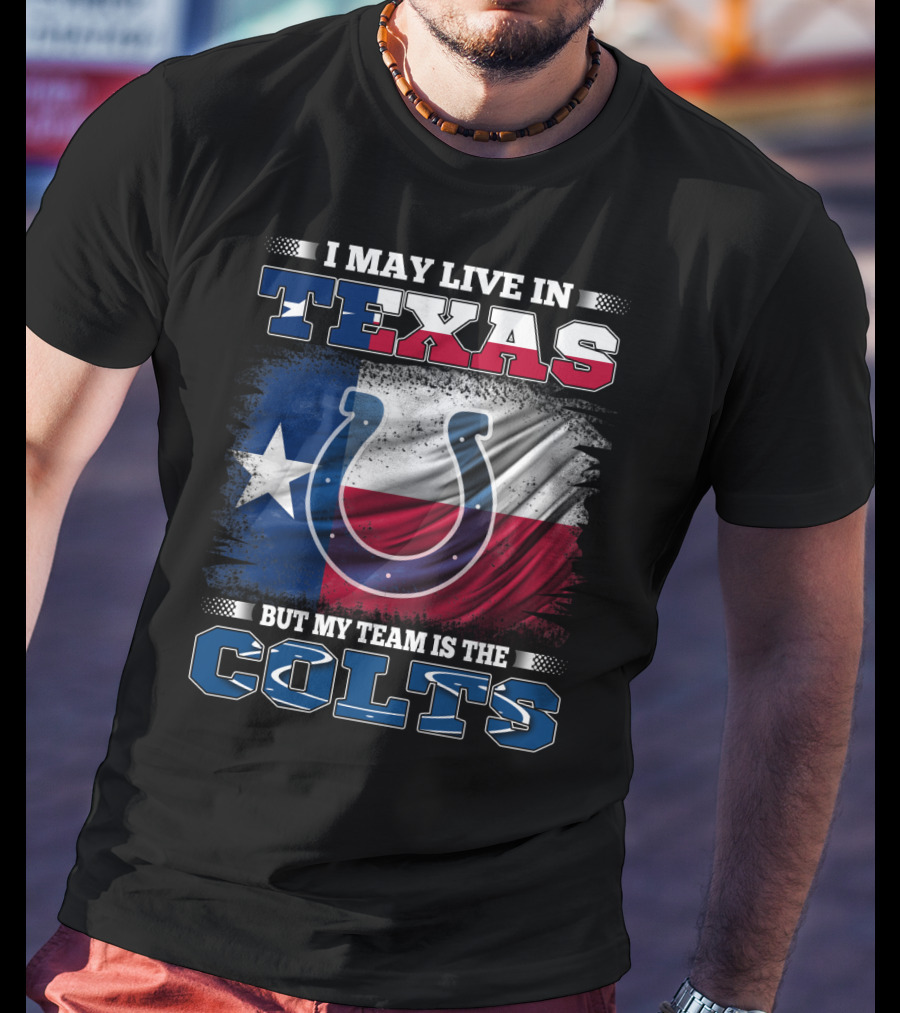 I May Live In Texas But My Team Is The Colts With Texas Flag And Horseshoe T-Shirt