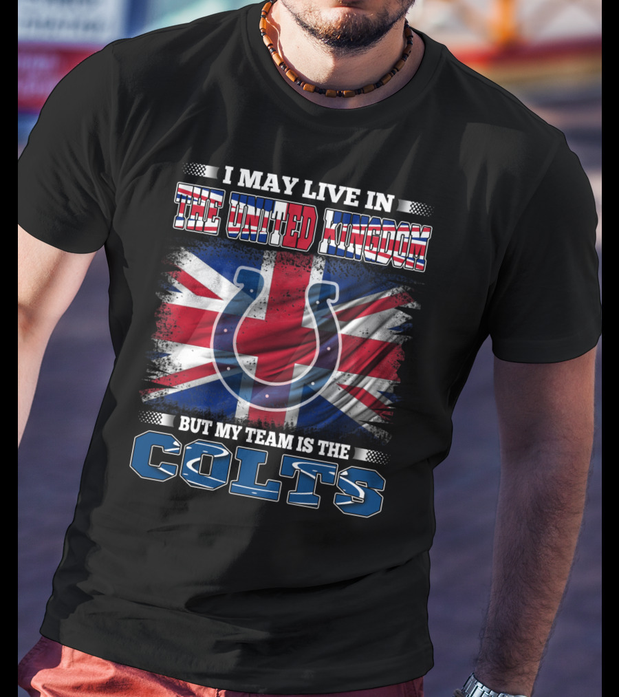 I May Live In The United Kingdom But My Team Is The Colts T-Shirt