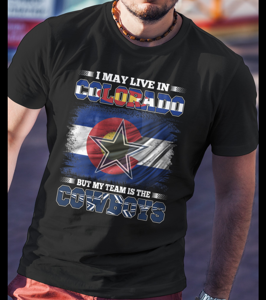 I May Live In Colorado But My Team Is The Cowboys T-Shirt