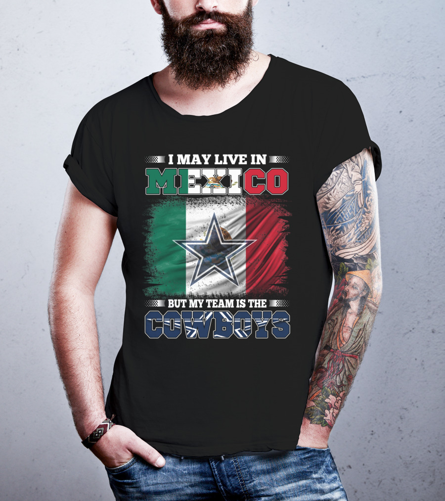 I May Live In Mexico But My Team Is The Cowboys Mexico Flag Star T-Shirt