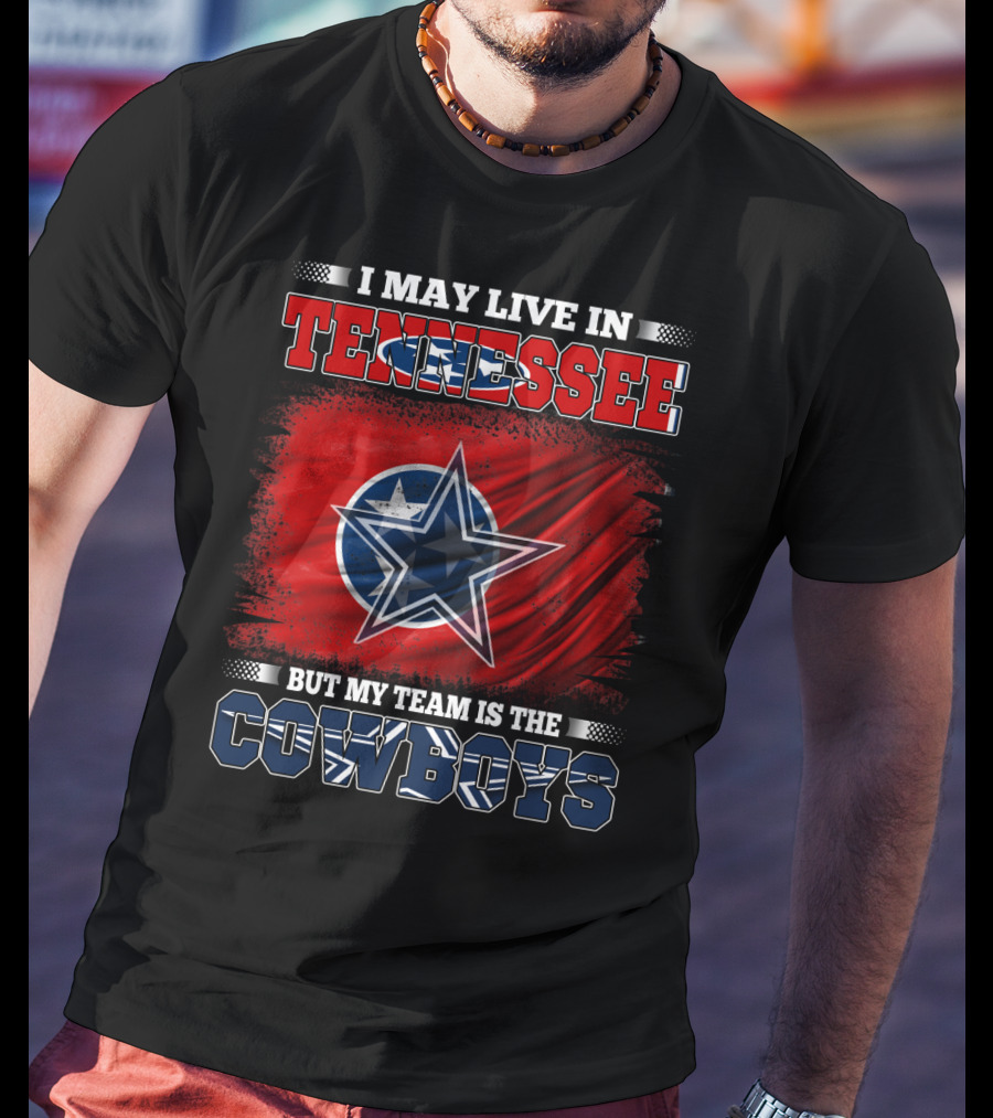 I May Live In Tennessee But My Team Is The Cowboys T-Shirt