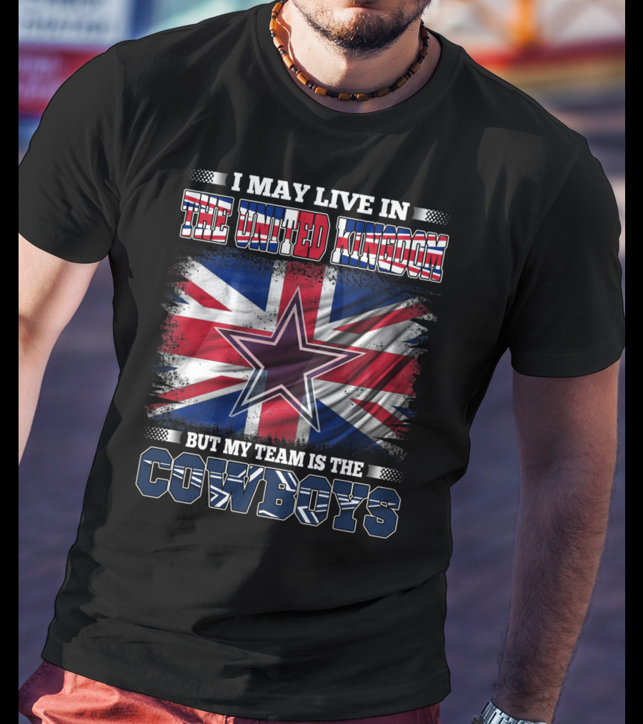 I May Live In The United Kingdom But My Team Is The Cowboys T-Shirt