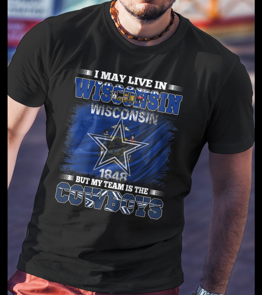 I May Live In Wisconsin My Team Is The Cowboys 1848 Flag Star T-Shirt