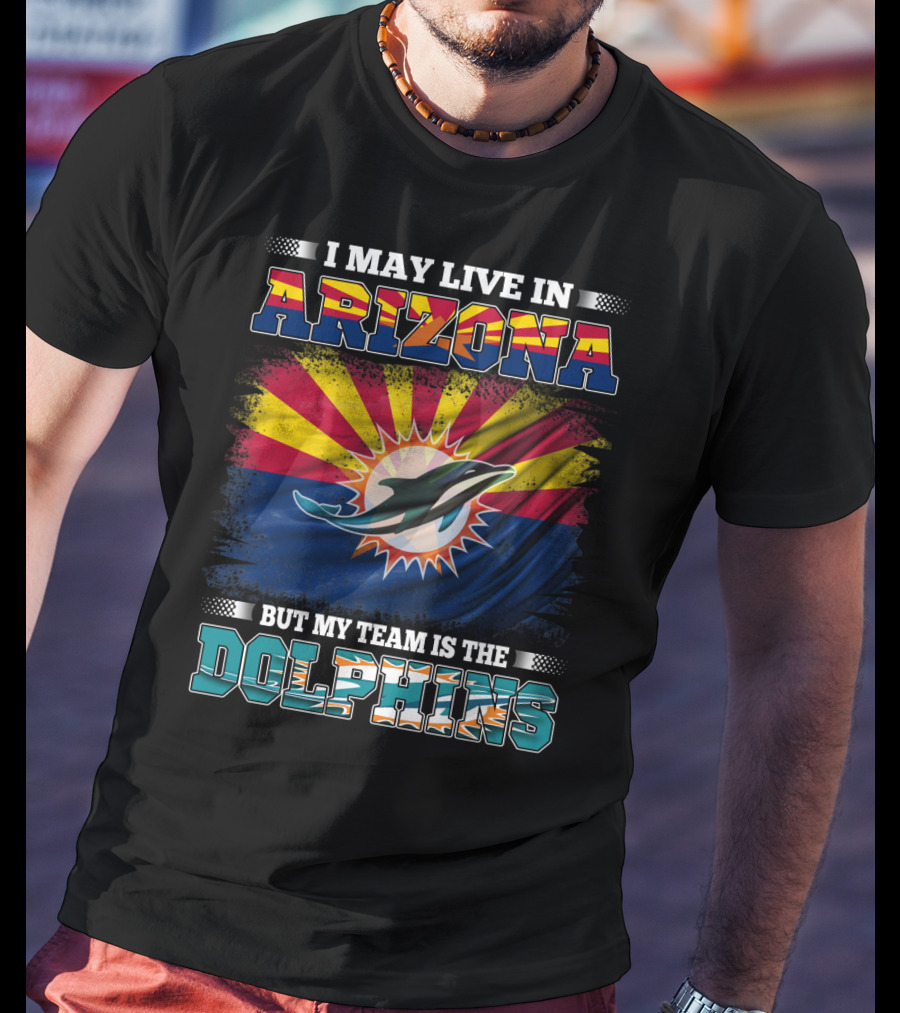 I May Live In Arizona But My Team Is The Dolphins T-Shirt