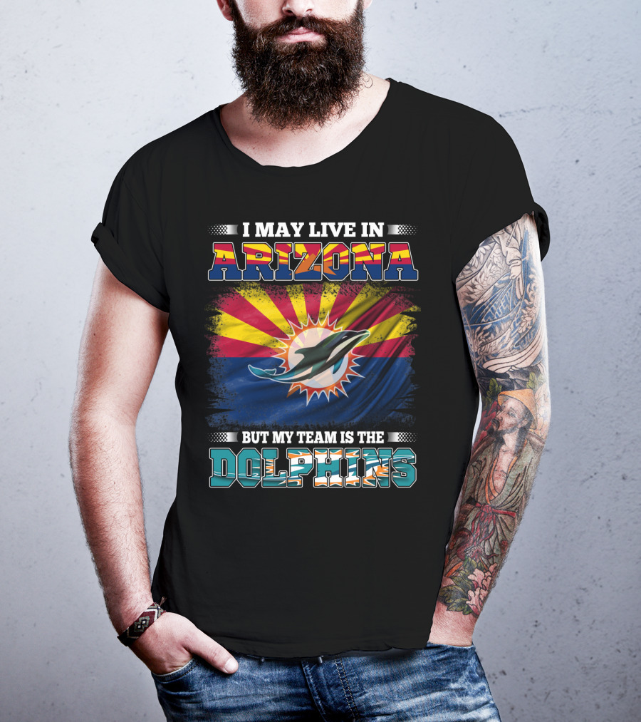 I May Live In Arizona But My Team Is The Dolphins T-Shirt