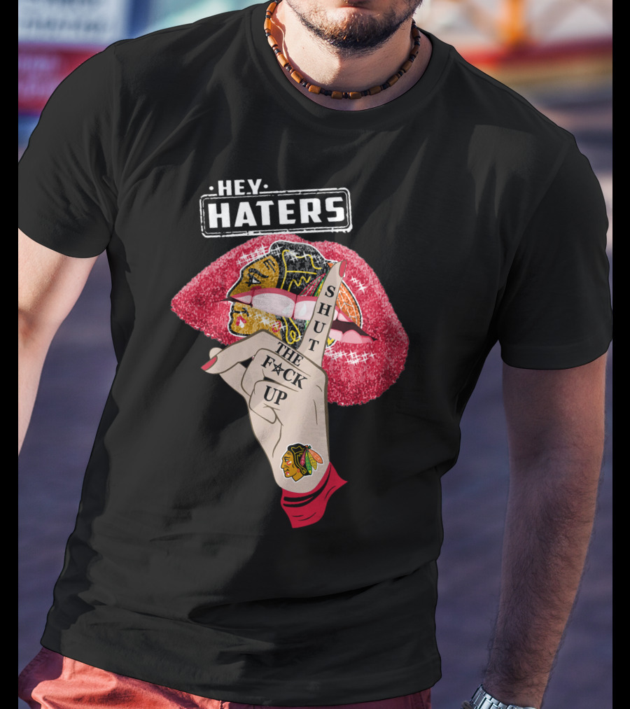 Hey Haters Chicago Blackhawks Lip Shut The F**K Up T-Shirt