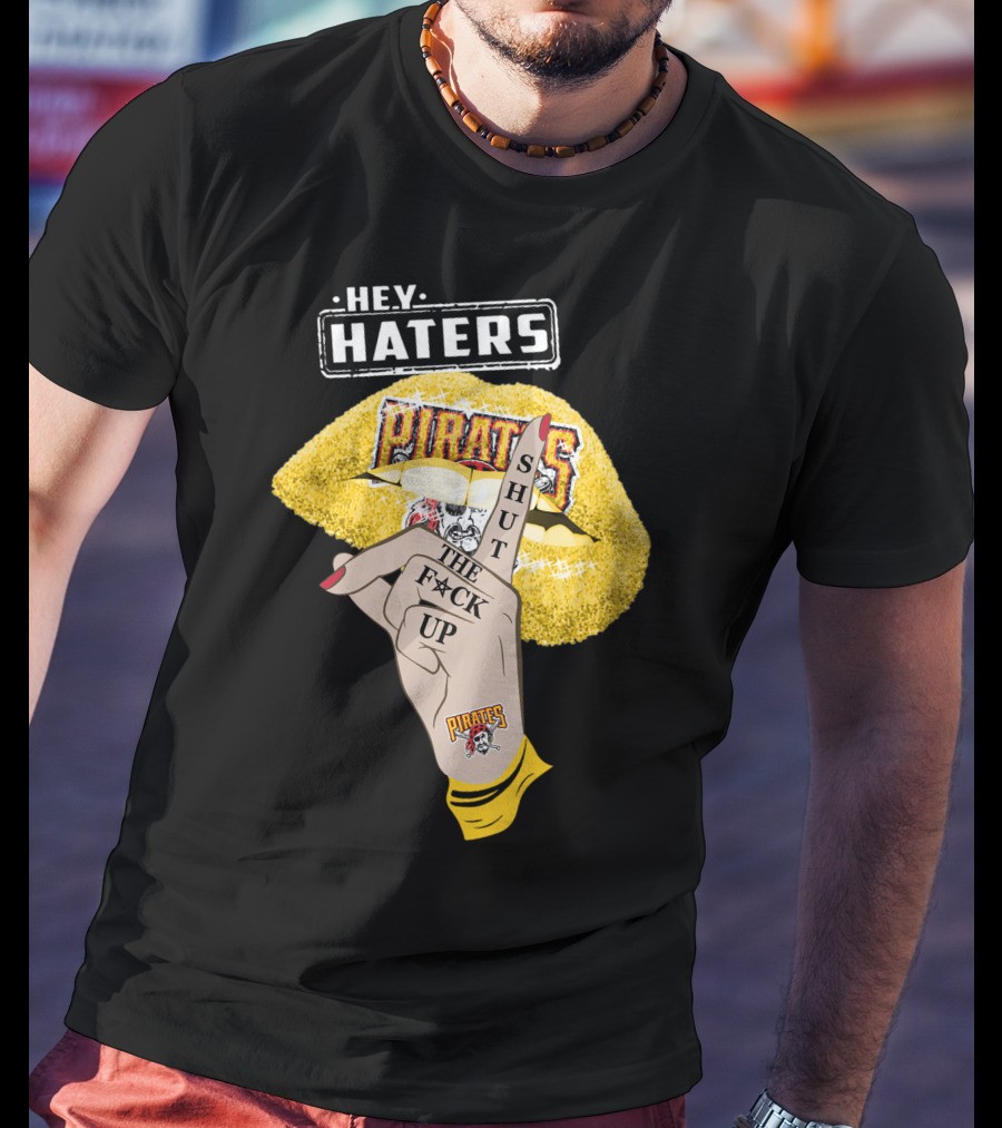 Hey Haters Pittsburgh Pirates Shut The F**K Up T-Shirt