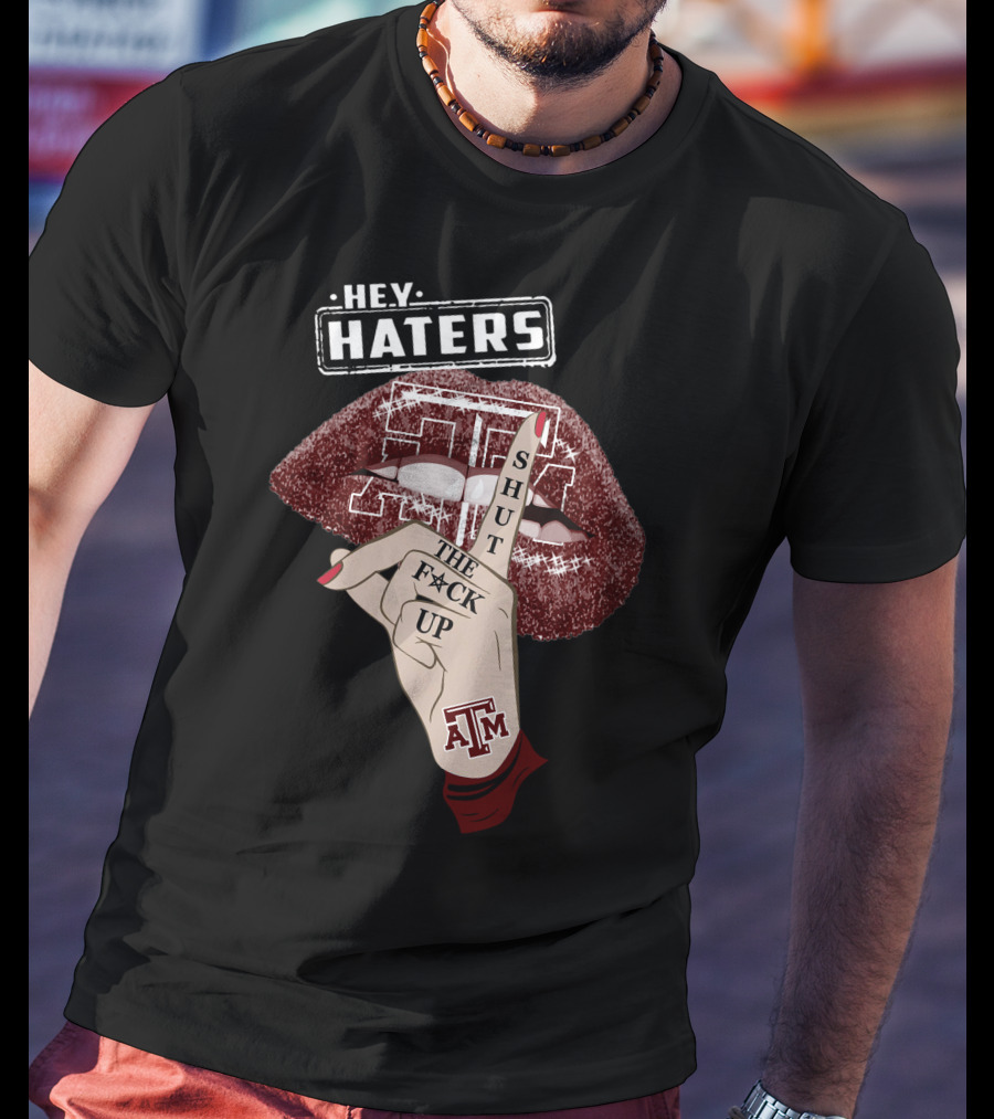 Hey Haters Texas A&M Aggies Shut The F✶Ck Up T-Shirt