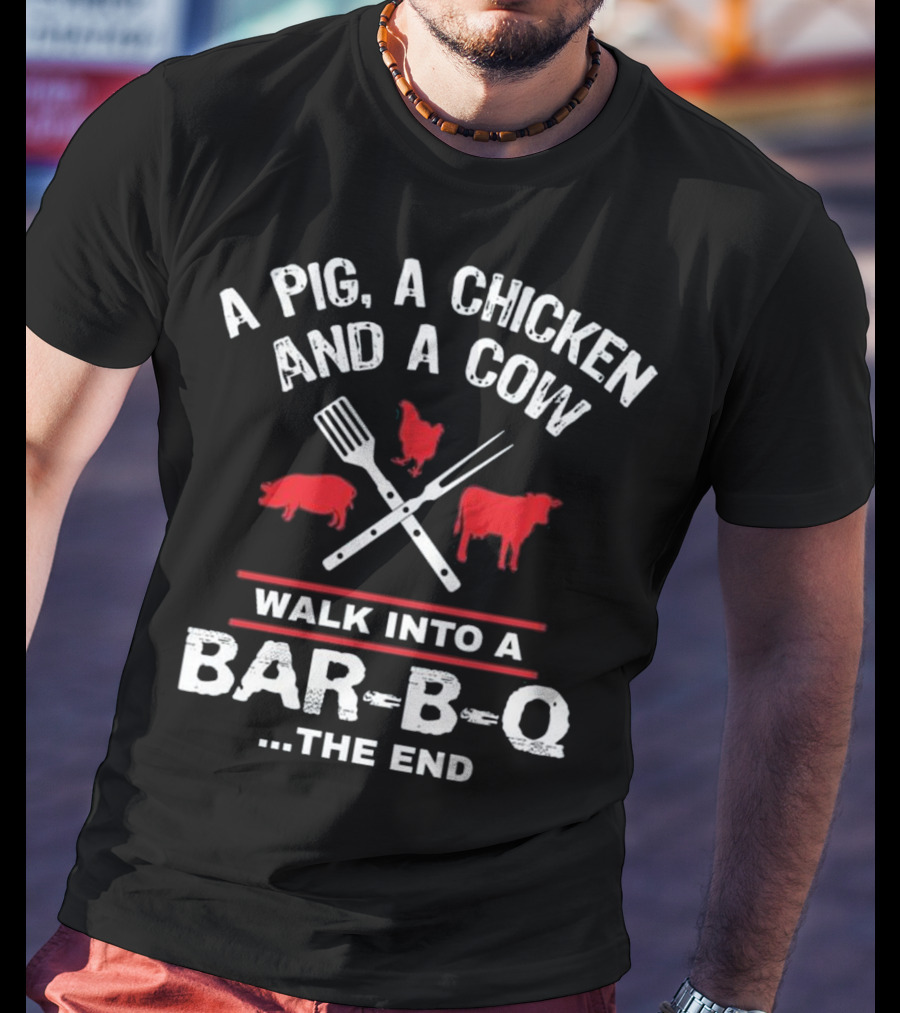 A Pig, A Chicken, And A Cow Walk Into A Bar-B-Q. The End T-Shirt