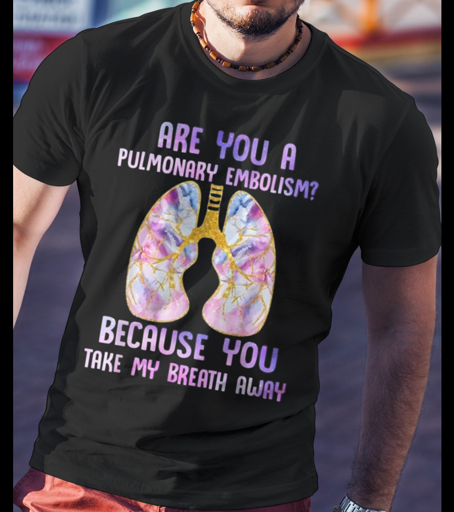 Are You A Pulmonary Embolism Because You Take My Breath Away Lungs T-Shirt