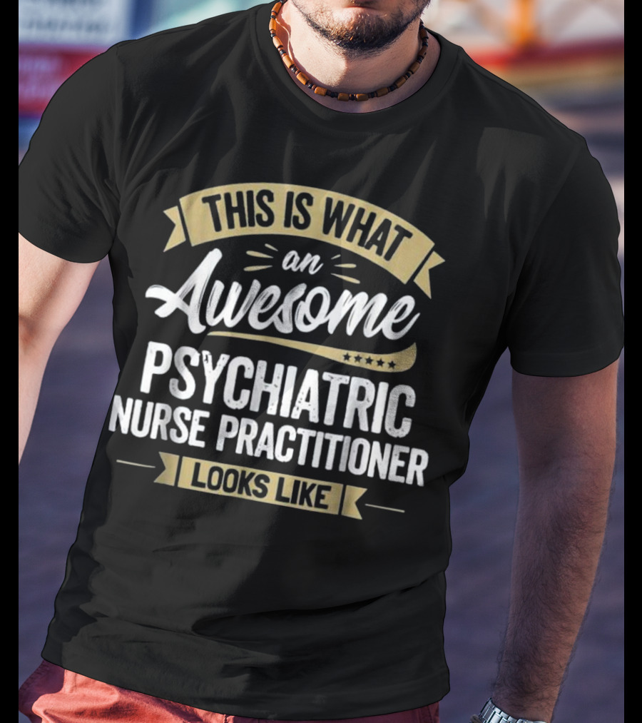 This Is What An Awesome Psychiatric Nurse Practitioner Looks Like T-Shirt