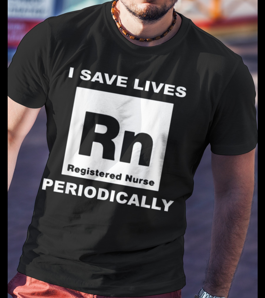 I Save Lives Periodically RN Registered Nurse T-Shirt