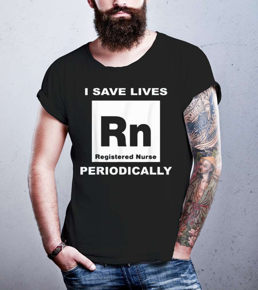 I Save Lives Periodically RN Registered Nurse T-Shirt