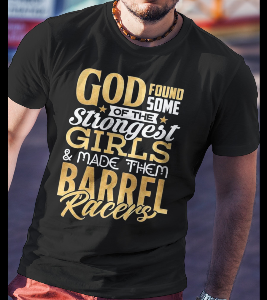 God Found Some Of The Strongest Girls And Made Them Barrel Racers T-Shirt