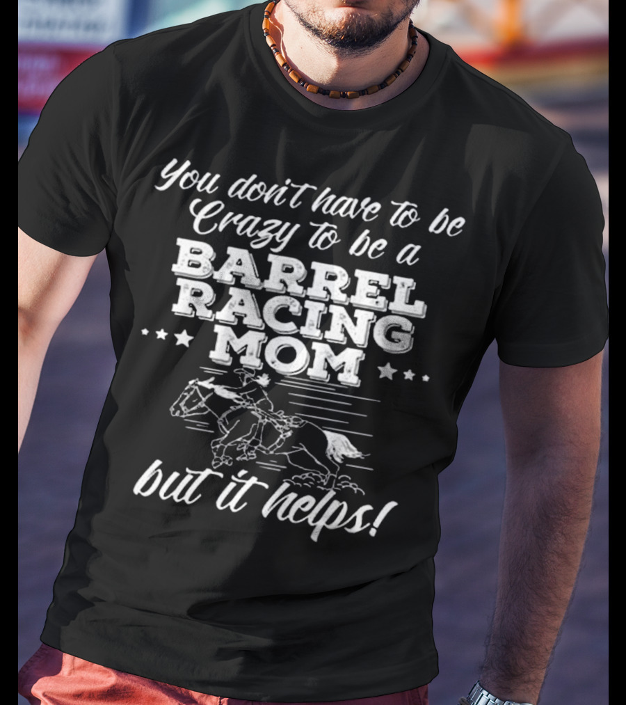 You Don't Have To Be Crazy To Be A Barrel Racing Mom But It Helps T-Shirt