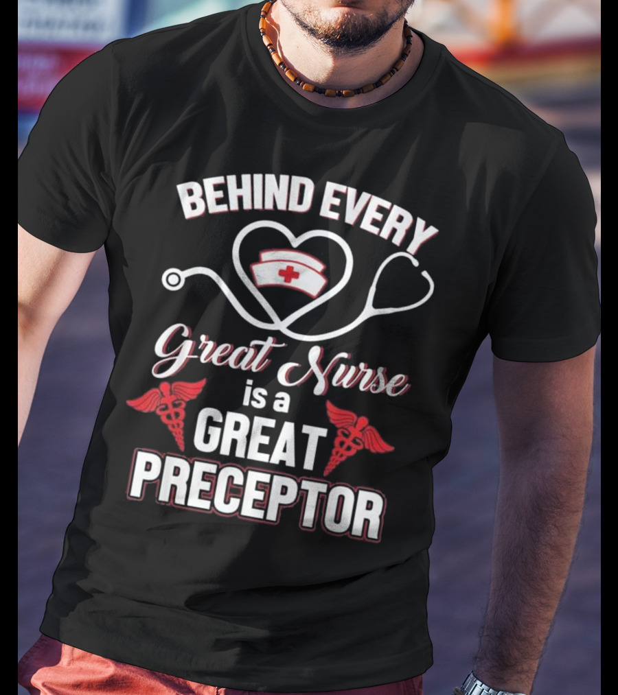 Behind Every Great Nurse Is A Great Preceptor Stethoscope Nurse Hat Caduceus T-Shirt