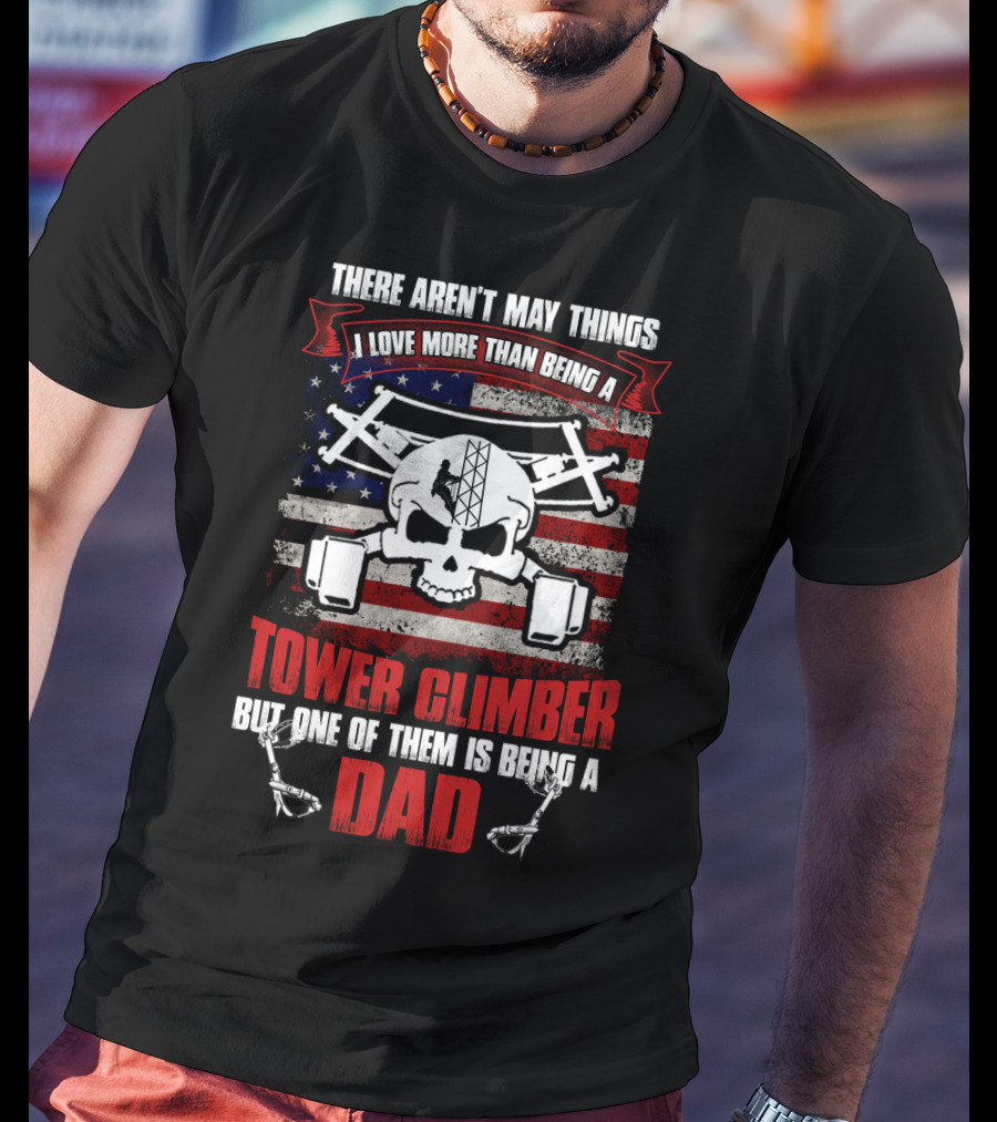 There Aren't Many Things I Love More Than Being A Tower Climber But One Of Them Is Being A Dad T-Shirt