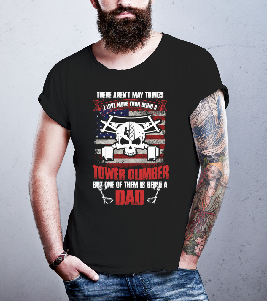 There Aren't Many Things I Love More Than Being A Tower Climber But One Of Them Is Being A Dad T-Shirt