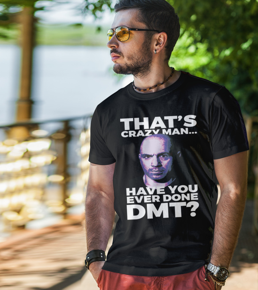 That's Crazy Man Have You Ever Done Dmt T-Shirt