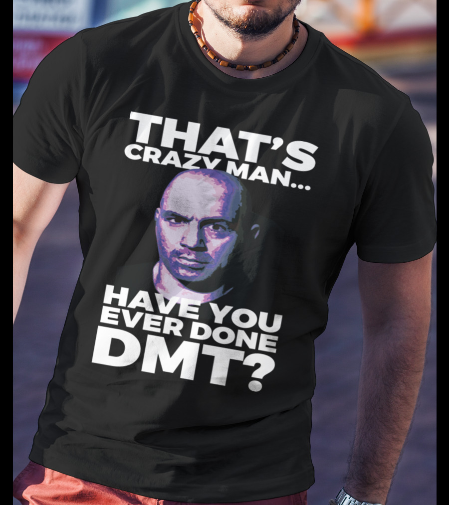 That's Crazy Man Have You Ever Done Dmt T-Shirt