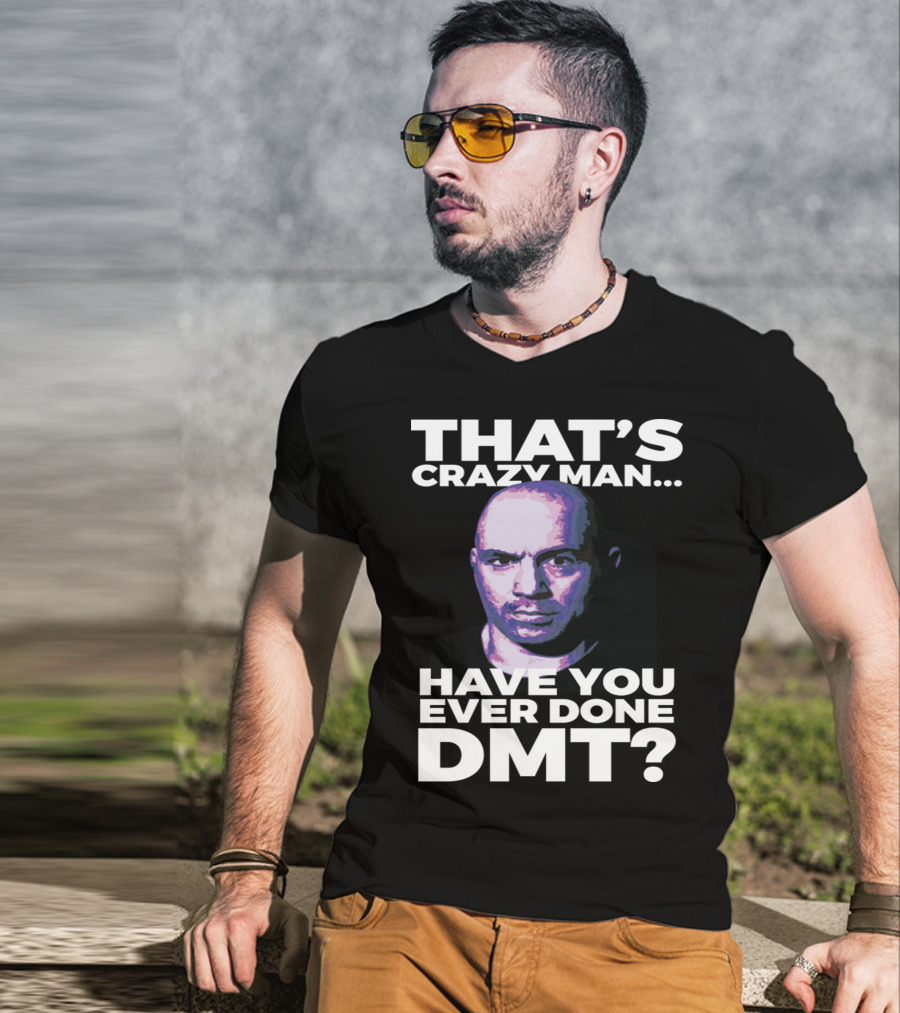 That's Crazy Man Have You Ever Done Dmt T-Shirt