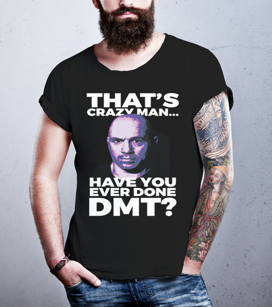 That's Crazy Man Have You Ever Done Dmt T-Shirt