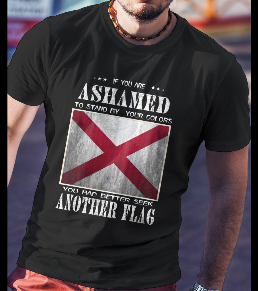 If You Are Ashamed To Stand By Your Colors You Had Better Seek Another Flag T-Shirt