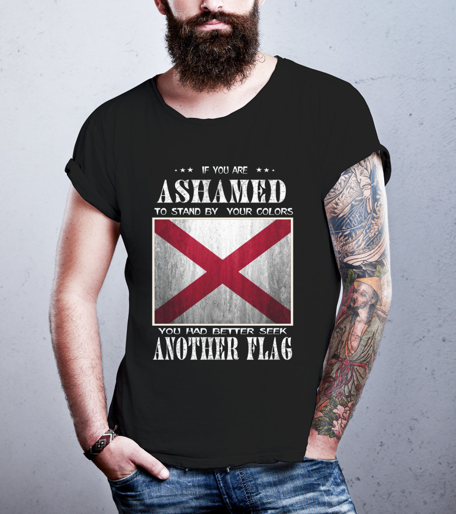 If You Are Ashamed To Stand By Your Colors You Had Better Seek Another Flag T-Shirt