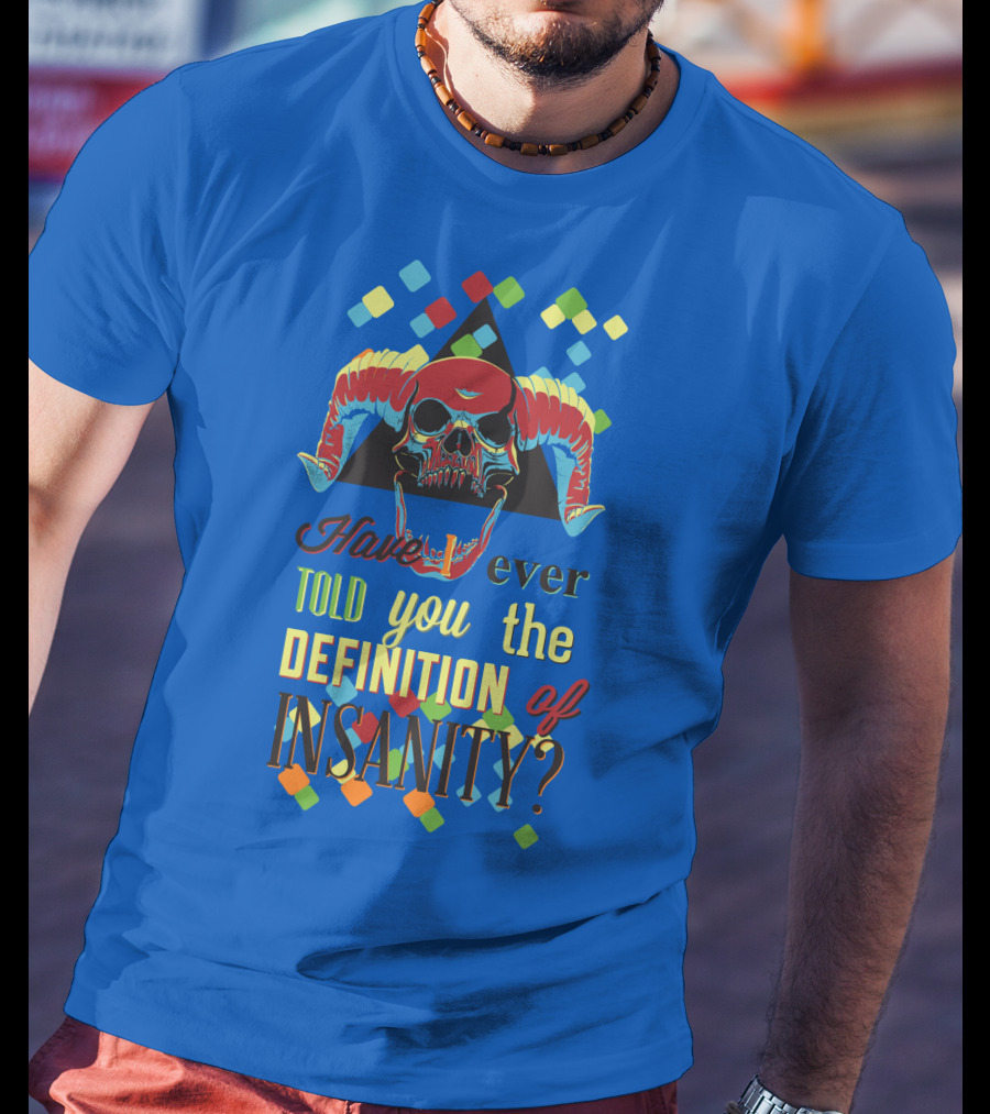 Have You Ever Told You The Definition Of Insanity T-Shirt