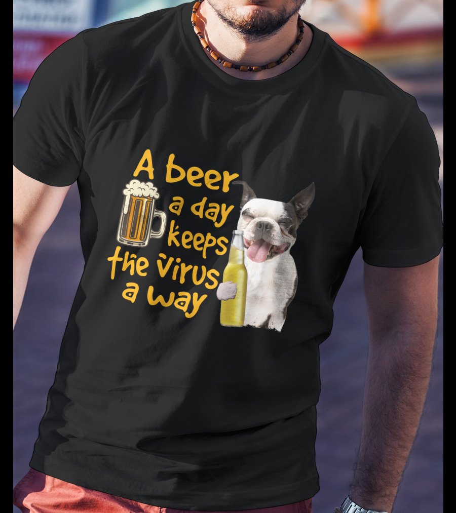 A Beer A Day Keeps The Virus Away Boston Terrier And Beer T-Shirt
