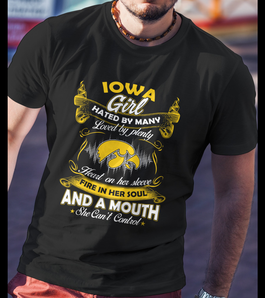 Iowa Girl Hated By Many Loved By Plenty Heart On Her Sleeve Fire In Her Soul And A Mouth She Can't Control T-Shirt
