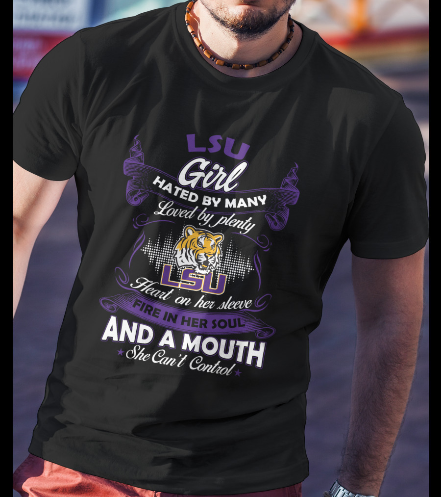 Lsu Girl Hated By Many Loved By Plenty Heart On Her Sleeve Fire In Her Soul And A Mouth She Can't Control T-Shirt