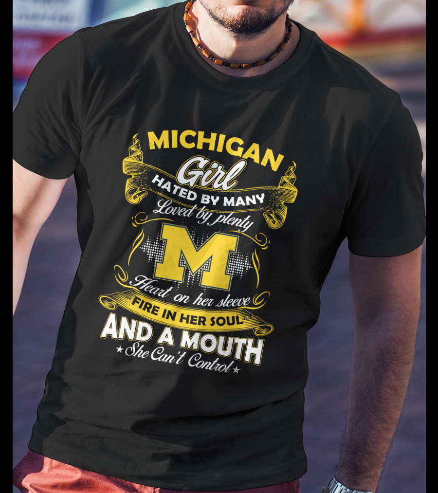 Michigan Girl Hated By Many Loved By Plenty M Heart On Her Sleeve Fire In Her Soul And A Mouth She Can't Control T-Shirt