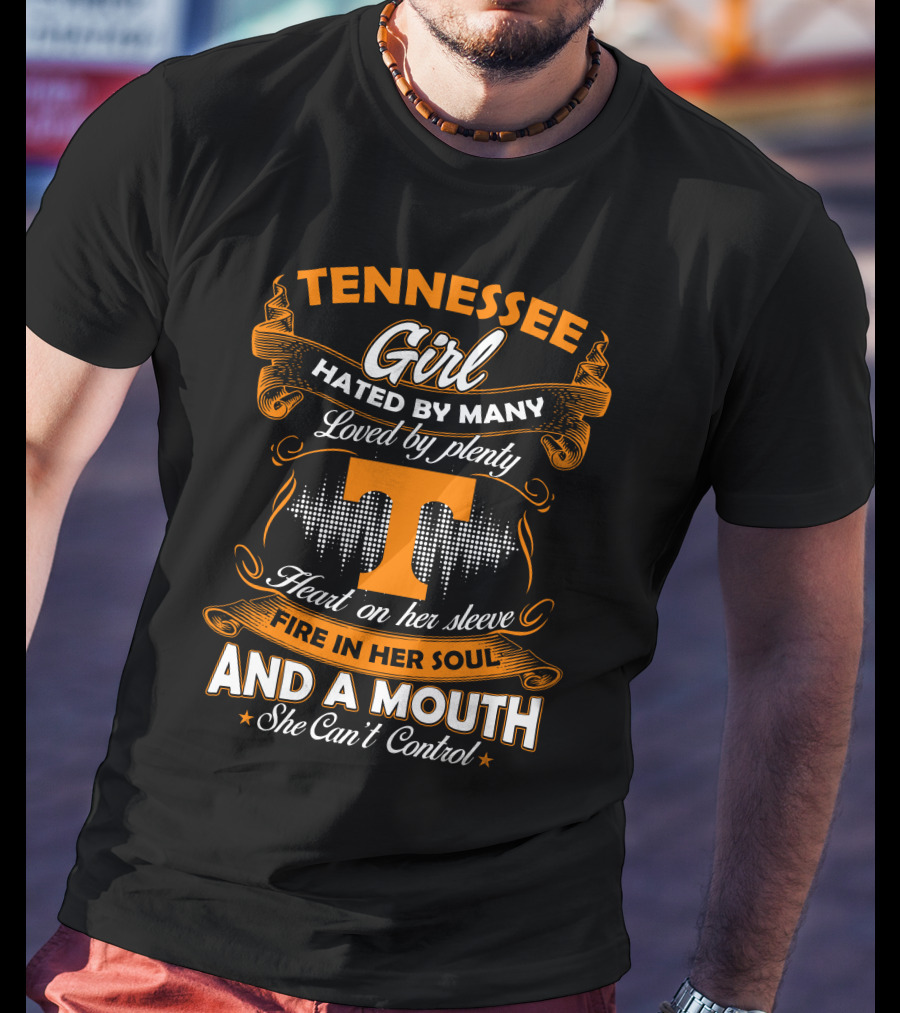 Tennessee Girl Hated By Many Loved By Plenty Heart On Her Sleeve Fire In Her Soul And A Mouth She Can't Control T-Shirt