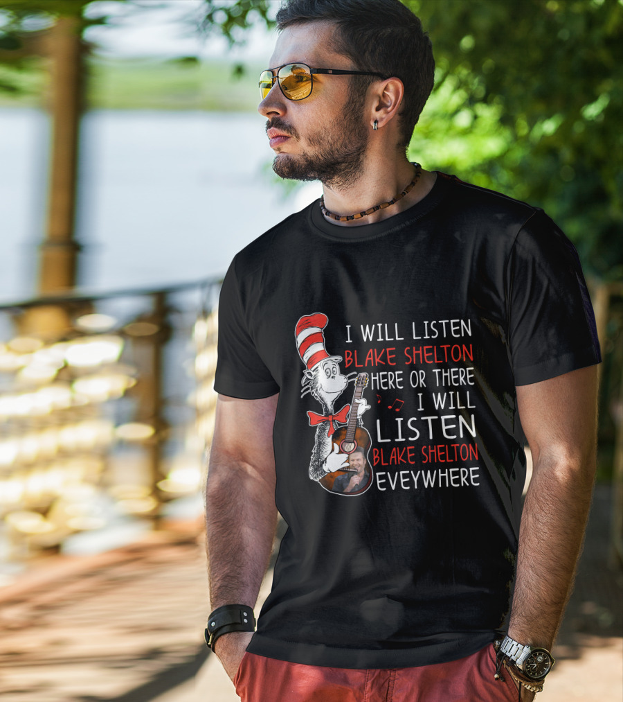 I Will Listen Blake Shelton Here Or There I Will Listen Blake Shelton Everywhere T-Shirt