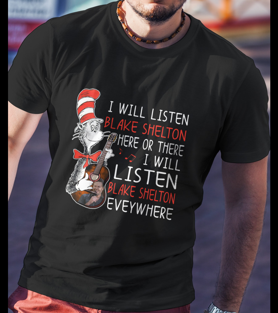 I Will Listen Blake Shelton Here Or There I Will Listen Blake Shelton Everywhere T-Shirt