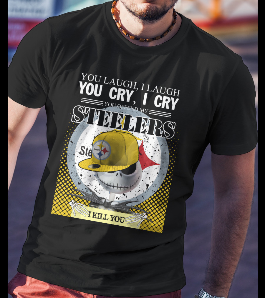 Pittsburgh Steelers Jack Skellington You Laugh I Laugh You Cry I Cry You Offend My Steelers I Kill You T-Shirt