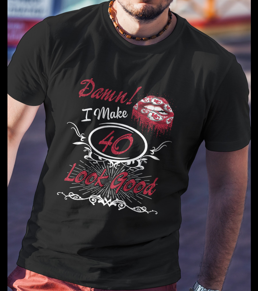 Damn! I Make 40 Look Good Chiefs T-Shirt