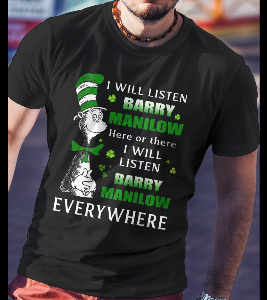 I Will Listen Barry Manilow Here Or There I Will Listen Barry Manilow Everywhere Dr Seuss Inspired Patrick's Day Elements T-Shirt