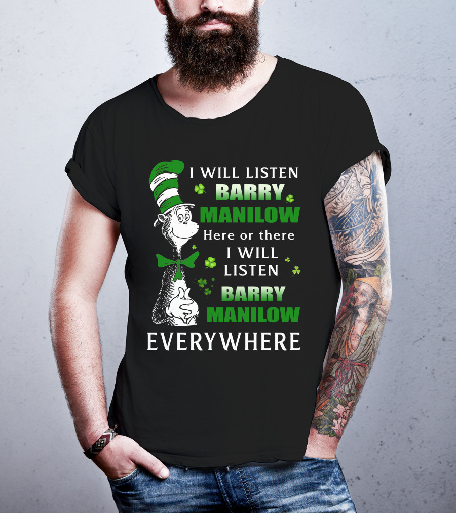 I Will Listen Barry Manilow Here Or There I Will Listen Barry Manilow Everywhere Dr Seuss Inspired Patrick's Day Elements T-Shirt