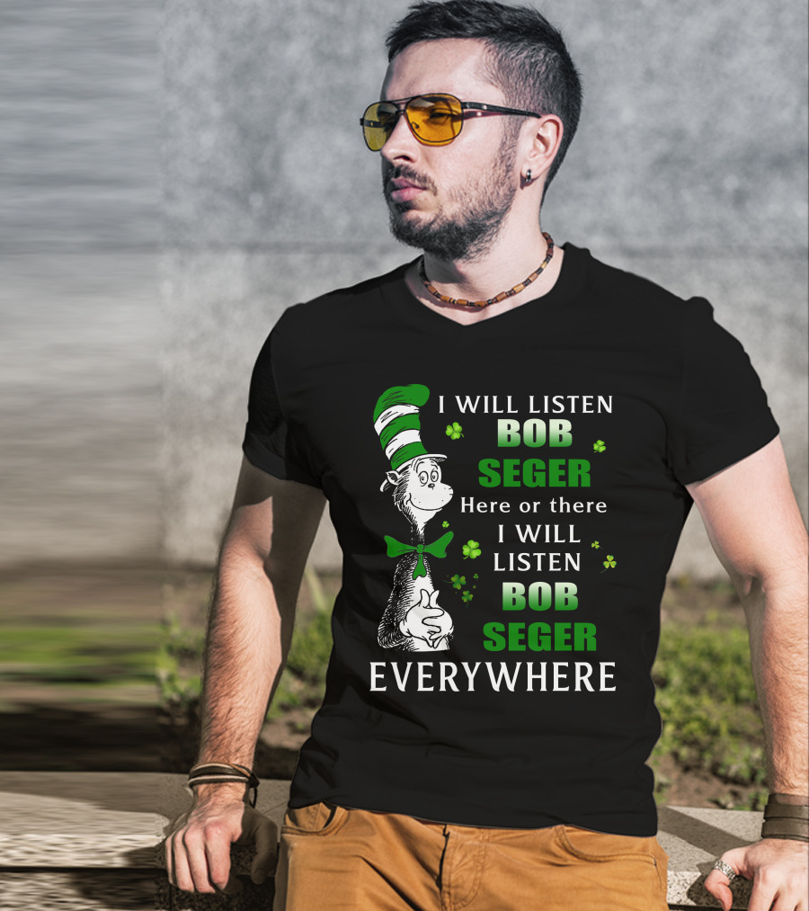 I Will Listen Bob Seger Here Or There I Will Listen Bob Seger Everywhere Dr Seuss Patrick's Day T-Shirt